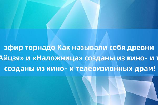 эфир торнадо Как называли себя древние женщины? «Я», «Айцзя» и «Наложница» созданы из кино- и телевизионных драм!